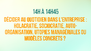 Décider au quotidien dans l'entreprise : Holacratie, sociocratie, auto-organisation. Utopies managériales ou modèles concrets ?