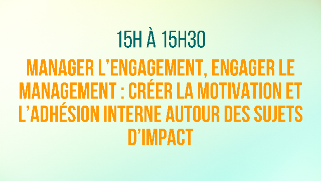 Manager l'engagement, engager le management : Créer la motivation et l'adhésion interne autour des sujets d'impact