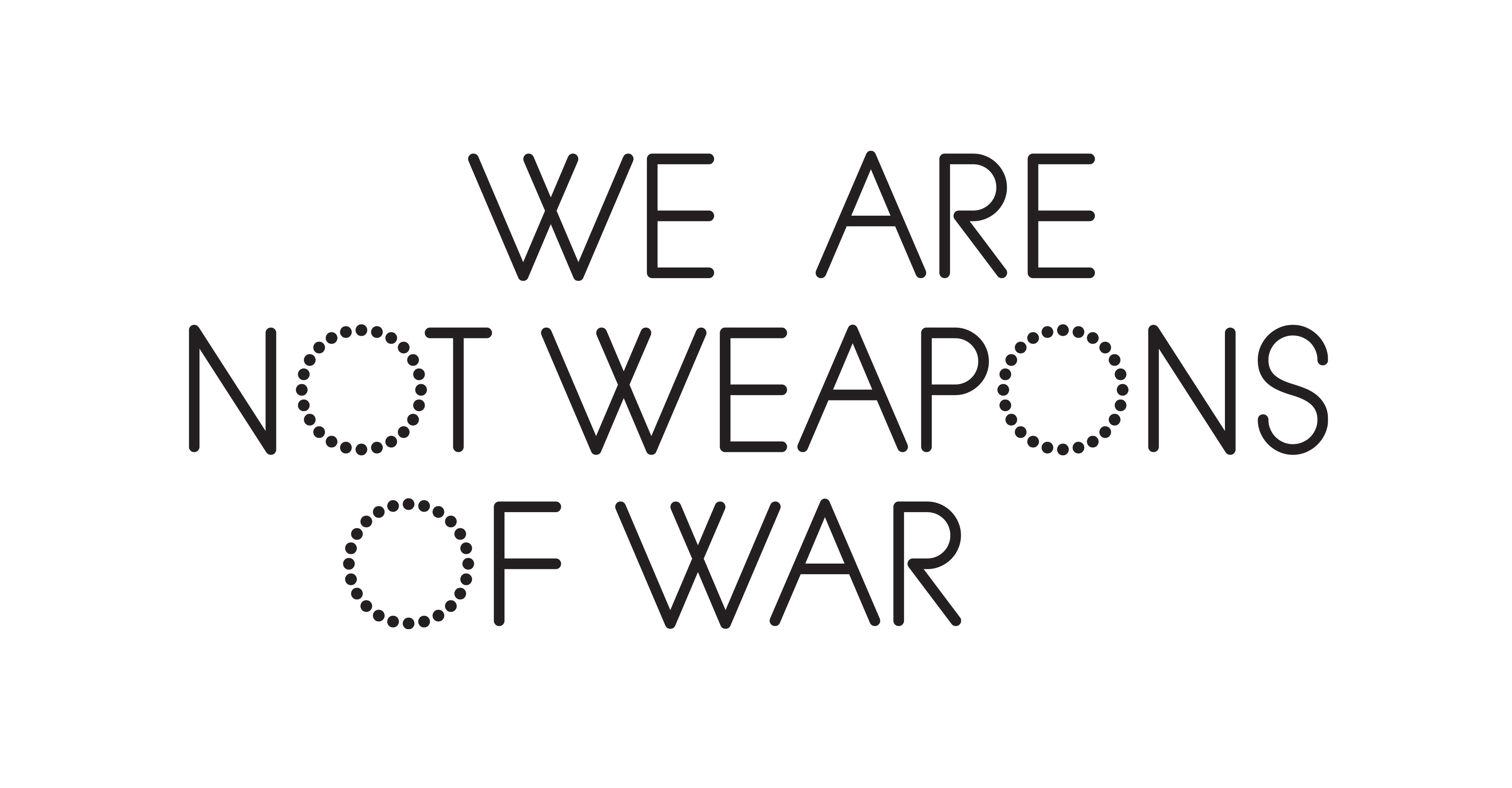 We are not weapons of war